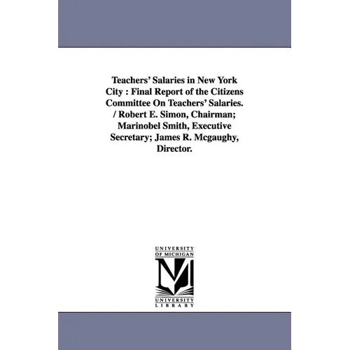 Teachers' Salaries in New York City: Final Report of the Citizens Committee On Teachers' Salaries. / Robert E. Simon, Chairman; Marinobel Smith, Execu