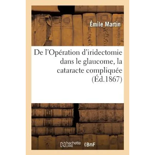 de l'Opération d'Iridectomie Dans Le Glaucome, La Cataracte Compliquée: Le Staphylome Et Quelques Autres Maladies Graves Du Globe de l'Oeil, Observati