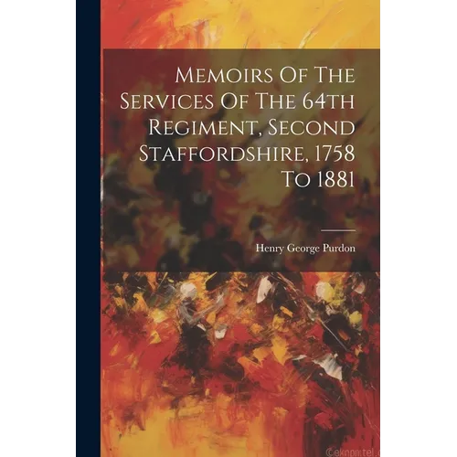 Memoirs Of The Services Of The 64th Regiment, Second Staffordshire, 1758 To 1881 - Paperback