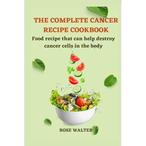 The Complete Cancer Recipe Cookbook: Food Recipes That Can Help Destroy Cancer Cells in the Body.