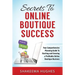 Secrets To Online Boutique Success: Your Comprehensive Planning Guide To Starting and Growing a Profitable Online Boutique Business
