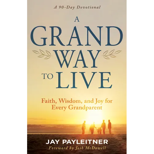 A Grand Way to Live: Faith, Wisdom, and Joy for Every Grandparent (a 90-Day Devotional)
