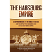 The Habsburg Empire: A Captivating Guide to the House of Austria and the Impact the Habsburgs Had on the Holy Roman Empire