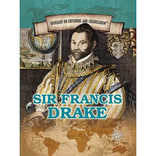 Sir Francis Drake: Privateering Sea Captain and Circumnavigator of the Globe