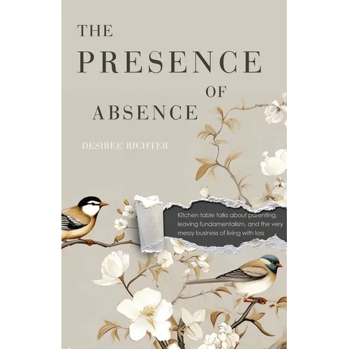The Presence of Absence: Kitchen Table Talks about Parenting, Leaving Fundamentalism, and the Very Messy Business of Living with Loss