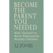Become The Parent You Needed: Heal Yourself to Raise Emotionally Healthy Children