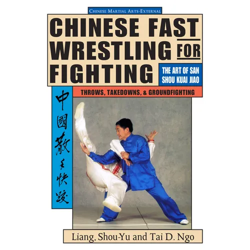 Chinese Fast Wrestling: The Art of San Shou Kuai Jiao Throws, Takedowns, & Ground-Fighting