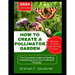 How to Create a Pollinator Garden: The Complete Guide to Planting Maintaining Your Own Pollinator Paradise Attract Bees Butterflies and Beneficial Ins