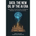 Data: The New Oil of the AI ERA: How Data, AI, and Human Intelligence Reshape the Modern Economy
