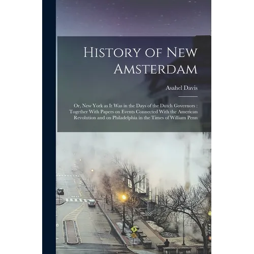 History of New Amsterdam: Or, New York as it was in the Days of the Dutch Governors: Together With Papers on Events Connected With the American