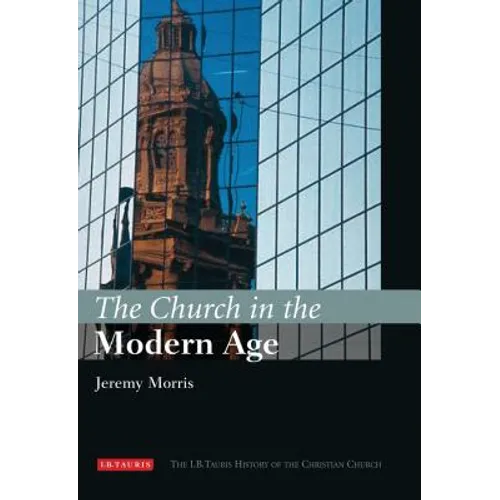 The Church in the Modern Age: The I.B.Tauris History of the Christian Church