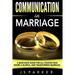Communication In Marriage: A Must-Have Guide For All Couples Who Desire A Blissful and Transformed Marriage
