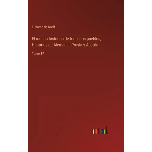 El mundo historias de todos los pueblos, Historias de Alemania, Prusia y Austria: Tomo 17