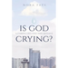 Is God Crying?: A Compelling End Time Message