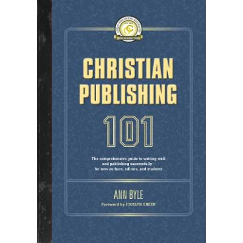Christian Publishing 101: The comprehensive guide to writing well and publishing successfully--for new authors, editors, and students