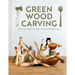 Green Wood Carving: How to Make Beautiful Objects from Unseasoned Wood