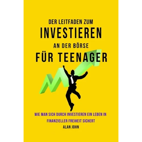 Der Moderne Leitfaden für Aktienmarktinvestitionen für Jugendliche: Wie Ein Leben in finanzieller Freiheit durch die Macht des Investierens Gewährleis