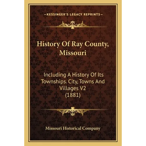 History Of Ray County, Missouri: Including A History Of Its Townships. City, Towns And Villages V2 (1881)