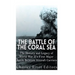 The Battle of the Coral Sea: The History and Legacy of World War II's First Major Battle Between Aircraft Carriers