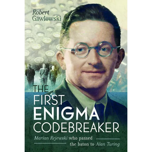 The First Enigma Codebreaker: Marian Rejewski Who Passed the Baton to Alan Turing