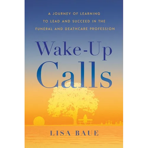 Wake-Up Calls: A Journey of Learning to Lead and Succeed in the Funeral and Deathcare Profession