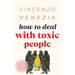 How to Deal with Toxic People: Learn to protect yourself from those who drain you-even the ones you love. Rise above guilt and control, without losing