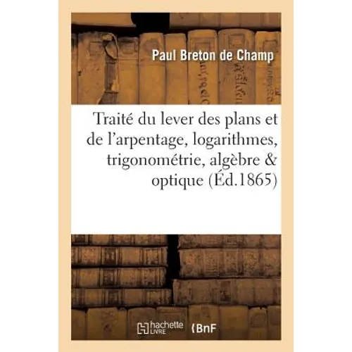 Traité Du Lever Des Plans Et de l'Arpentage: Notions Sur l'Emploi Des Logarithmes, La Trigonométrie
