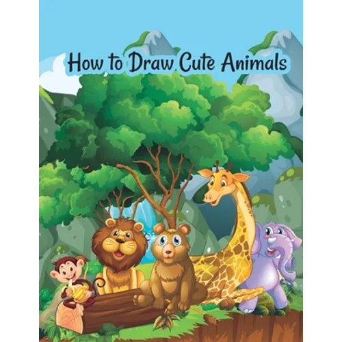 How to draw cute animals: A Fun and Simple Step-by-Step Drawing and Activity Book for Kids to Learn to Draw Cute Animals
