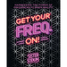 Get Your Freq. On!: Harnessing the Power of Frequencies to Shape Reality!