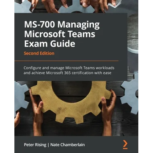 MS-700 Managing Microsoft Teams Exam Guide - Second Edition: Configure and manage Microsoft Teams workloads and achieve Microsoft 365 certification wi