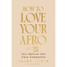 How to Love Your Afro: Your Holistic Natural Hair and Self-Love Guide - From the Host of the Texture Talks Podcast