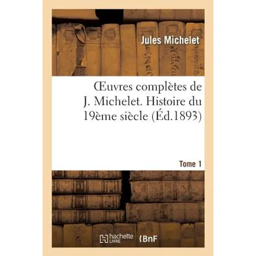 Oeuvres Complètes de J. Michelet. T. 1 Histoire Du 19ème Siècle