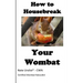 How to Housebreak Your Wombat