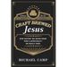 Craft Brewed Jesus: How History We Never Knew Taps a Spirituality We Really Need