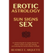 Erotic Astrology: Sun Signs Sex: An omnisexual guide for tapping directly into pleasure centers of any sign, seducing and awakening thei