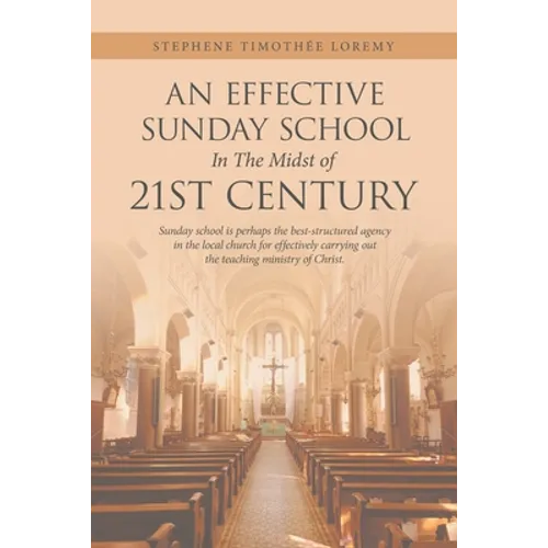 An Effective Sunday School in the Midst of 21St Century: Sunday School Is Perhaps the Best-Structured Agency in the Local Church for Effectively Carry