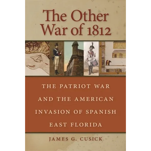 The Other War of 1812: The Patriot War and the American Invasion of Spanish East Florida