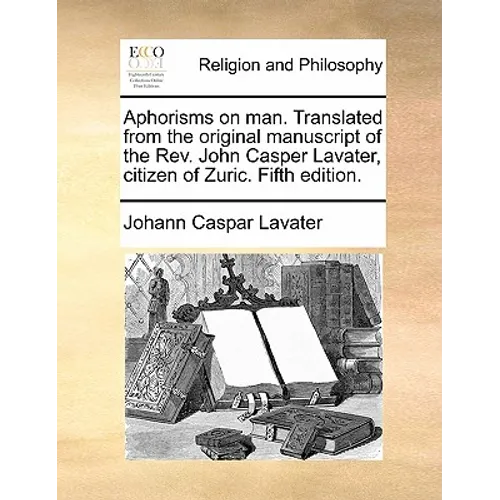 Aphorisms on Man. Translated from the Original Manuscript of the REV. John Casper Lavater, Citizen of Zuric. Fifth Edition.