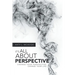 It's All About Perspective: Change Your Perspective, Change Your Life