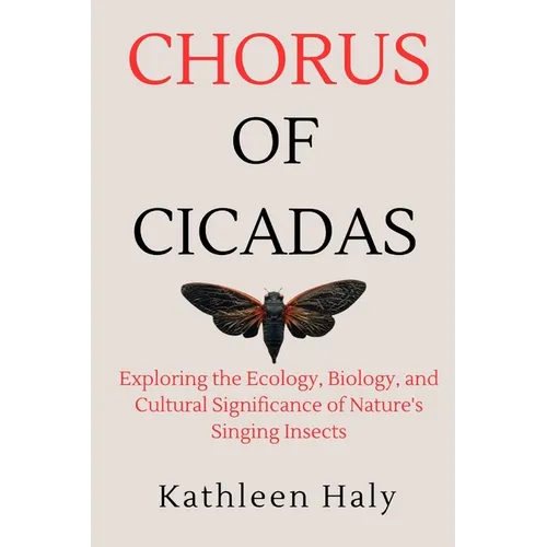 Chorus Of Cicadas: Exploring the Ecology, Biology, and Cultural Significance of Nature's Singing Insects
