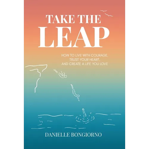 Take the Leap: How to Live with Courage, Trust Your Heart, and Create a Life You Love