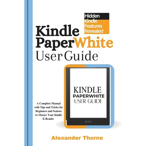 Kindle Paperwhite User Guide: A Complete Manual with Tips and Tricks for Beginners and Seniors to Master Your Kindle E-Reader