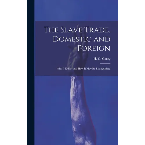 The Slave Trade, Domestic and Foreign: Why it Exists, and how it may be Extinguished