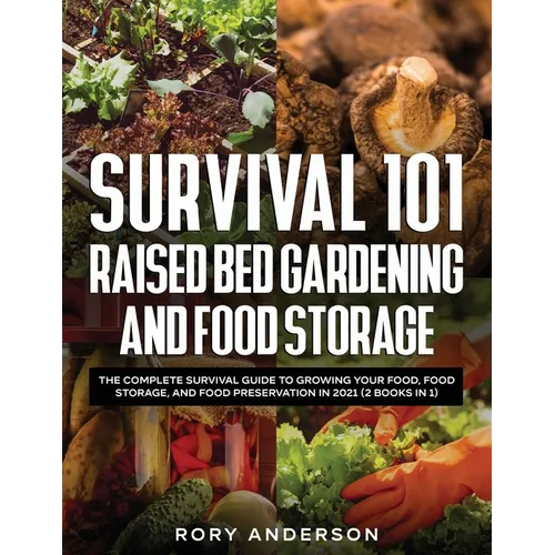 Survival 101 Raised Bed Gardening and Food Storage: The Complete Survival Guide to Growing Your Food, Food Storage, and Food Preservation in 2021 (2 B