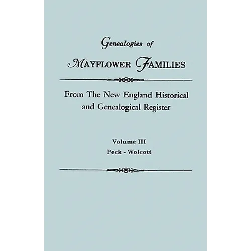 Genealogies of Mayflower Families from the New England Historical and Genealogical Regisster. in Three Volumes. Volume III: Peck - Wolcott