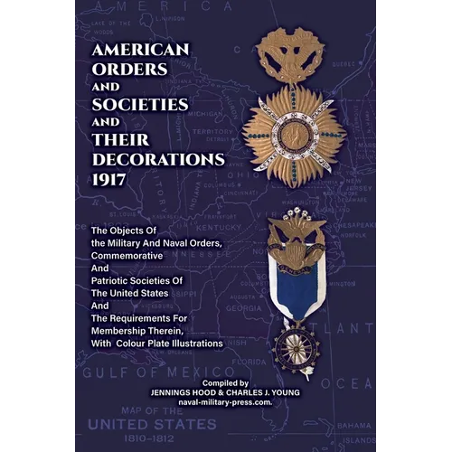 AMERICAN ORDERS and SOCIETIES and THEIR DECORATIONS 1917 The Objects Of the Military And Naval Orders, Commemorative And Patriotic Societies Of The Un