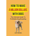 How To Make A Million Dollars With Dogs: The Ultimate Guide To Profitable Dog Breeding