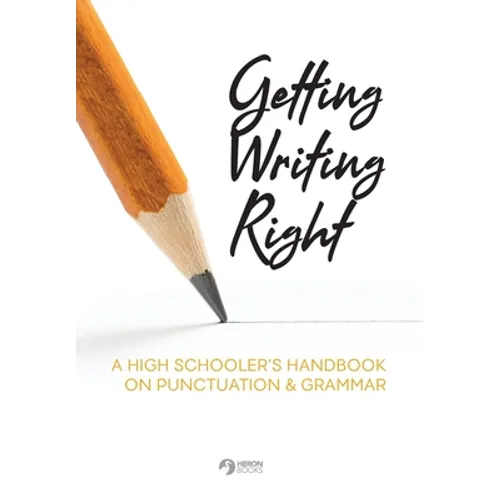 Getting Writing Right: A High Schooler's Handbook on Punctuation & Grammar