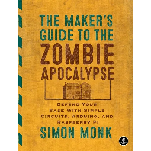 The Maker's Guide to the Zombie Apocalypse: Defend Your Base with Simple Circuits, Arduino, and Raspberry Pi