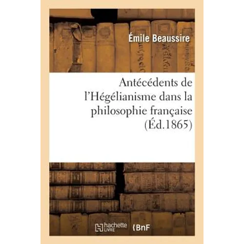 Antécédents de l'Hégélianisme Dans La Philosophie Française. DOM Deschamps, Son Système: Et Son École d'Après Un Manuscrit Et Des Correspondances Inéd